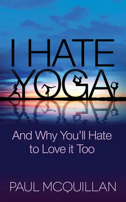 Odio lo yoga: e perché anche voi odierete amarlo - I Hate Yoga: And Why You'll Hate to Love It Too