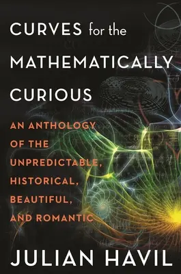 Curve per i matematici curiosi: un'antologia di argomenti imprevedibili, storici, belli e romantici - Curves for the Mathematically Curious: An Anthology of the Unpredictable, Historical, Beautiful and Romantic