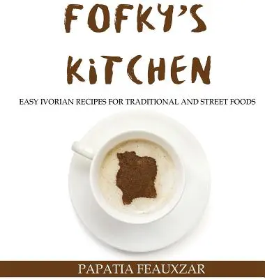 La cucina di Fofky: Ricette ivoriane facili per cibi tradizionali e di strada - Fofky's Kitchen: Easy Ivorian Recipes for Traditional and Street Foods