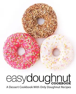 Ricettario della ciambella facile: Un libro di cucina di dolci con solo ricette di ciambelle (2a edizione) - Easy Doughnut Cookbook: A Dessert Cookbook With Only Doughnut Recipes (2nd Edition)