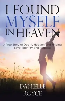 Mi sono ritrovato in paradiso: Una storia vera di morte, paradiso e ritrovamento di amore, identità e scopo - I Found Myself in Heaven: A True Story of Death, Heaven and Finding Love, Identity and Purpose