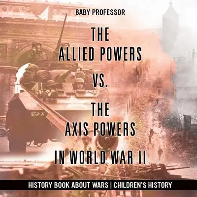 Le potenze alleate contro le potenze dell'Asse nella Seconda Guerra Mondiale - Libro di storia sulle guerre Storia per bambini - The Allied Powers vs. The Axis Powers in World War II - History Book about Wars Children's History
