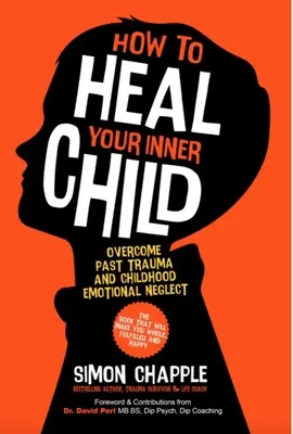 Come guarire il proprio bambino interiore: Superare i traumi del passato e la negligenza emotiva dell'infanzia - How to Heal Your Inner Child: Overcome Past Trauma and Childhood Emotional Neglect