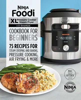 Ninja Foodi XL Pressure Cooker Steam Fryer con Smartlid - Libro di cucina per principianti: 75 ricette per la cottura a vapore, la cottura a pressione e la friggitura ad aria - Ninja Foodi XL Pressure Cooker Steam Fryer with Smartlid Cookbook for Beginners: 75 Recipes for Steam Crisping, Pressure Cooking, and Air Frying
