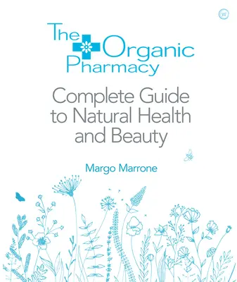 La guida completa alla salute e alla bellezza naturale della farmacia biologica - The Organic Pharmacy Complete Guide to Natural Health and Beauty