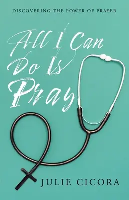 Posso solo pregare: Alla scoperta del potere della preghiera - All I Can Do Is Pray: Discovering the Power of Prayer