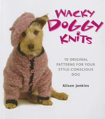 Maglia stravagante per cani: 10 modelli originali per il vostro cane attento allo stile - Wacky Doggy Knits: 10 Original Patterns for Your Style-Conscious Dog