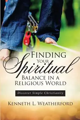 Trovare il proprio equilibrio spirituale in un mondo religioso: Scoprire il cristianesimo semplice - Finding Your Spiritual Balance in a Religious World: Discover Simple Christianity