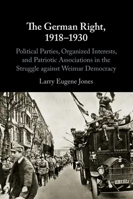 La destra tedesca, 1918-1930: Partiti politici, interessi organizzati e associazioni patriottiche nella lotta contro la democrazia di Weimar - The German Right, 1918-1930: Political Parties, Organized Interests, and Patriotic Associations in the Struggle Against Weimar Democracy