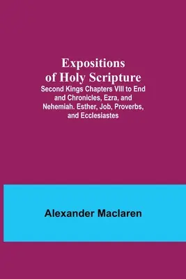 Esposizioni delle Sacre Scritture; Secondi Re, capitoli dall'VIII alla fine e Cronache, Esdra e Neemia. Ester, Giobbe, Proverbi ed Ecclesiaste. - Expositions of Holy Scripture; Second Kings Chapters VIII to End and Chronicles, Ezra, and Nehemiah. Esther, Job, Proverbs, and Ecclesiastes