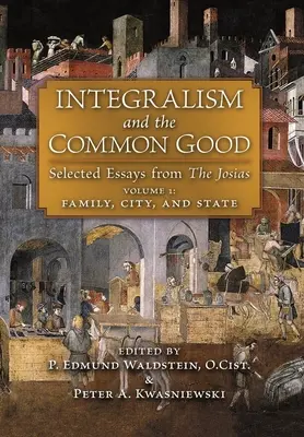 Integralismo e bene comune: Saggi scelti da The Josias (Volume 1: Famiglia, Città e Stato) - Integralism and the Common Good: Selected Essays from The Josias (Volume 1: Family, City, and State)