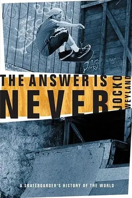 La risposta è mai: La storia del mondo di uno skateboarder - The Answer Is Never: A Skateboarder's History of the World