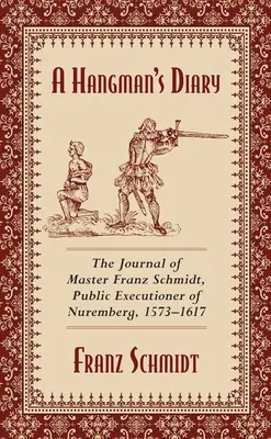 Diario di un boia: Il diario di Mastro Franz Schmidt, boia di Norimberga, 1573-1617 - A Hangman's Diary: The Journal of Master Franz Schmidt, Public Executioner of Nuremberg, 1573-1617