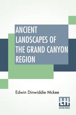 Paesaggi antichi della regione del Grand Canyon: La geologia del Grand Canyon, di Zion, di Bryce, della foresta pietrificata e del deserto dipinto - Ancient Landscapes Of The Grand Canyon Region: The Geology Of Grand Canyon, Zion, Bryce, Petrified Forest & Painted Desert