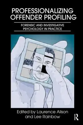 Profilazione professionale dei criminali: Psicologia forense e investigativa in pratica - Professionalizing Offender Profiling: Forensic and Investigative Psychology in Practice
