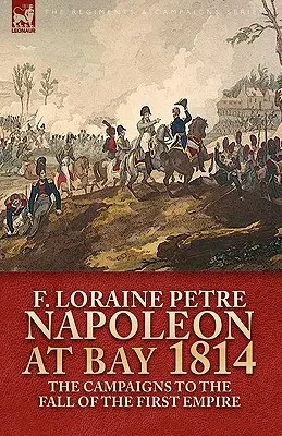 Napoleone alla baia, 1814: le campagne per la caduta del Primo Impero - Napoleon at Bay, 1814: the Campaigns to the Fall of the First Empire