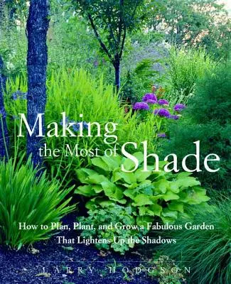 Sfruttare al meglio l'ombra: come pianificare, piantare e coltivare un favoloso giardino che schiarisce le ombre - Making the Most of Shade: How to Plan, Plant, and Grow a Fabulous Garden That Lightens Up the Shadows