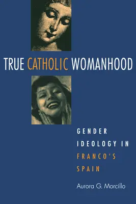 La vera femminilità cattolica: Ideologia di genere nella Spagna di Franco - True Catholic Womanhood: Gender Ideology in Franco's Spain