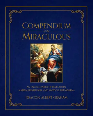 Compendio del miracoloso: Un'enciclopedia di rivelazioni, apparizioni mariane e fenomeni mistici - Compendium of the Miraculous: An Encyclopedia of Revelation, Marian Apparitions, and Mystical Phenomena