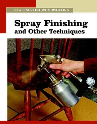 Finitura a spruzzo e altre tecniche: Il nuovo meglio di Fine Woodworking - Spray Finishing and Other Techniques: The New Best of Fine Woodworking