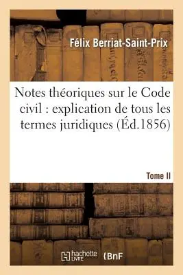 Note teoriche sul codice civile: Spiegazione di tutti i termini giuridici.... Tomo 1 - Notes Thoriques Sur Le Code Civil: Explication de Tous Les Termes Juridiques.... Tome 1