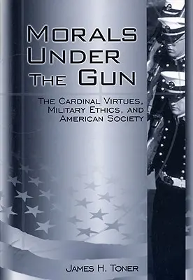 Morale sotto le armi: Le virtù cardinali, l'etica militare e la società americana - Morals Under the Gun: The Cardinal Virtues, Military Ethics, and American Society