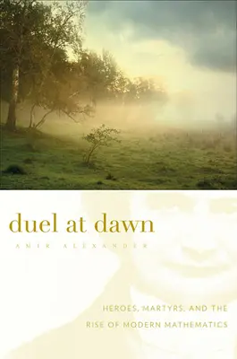 Duello all'alba: eroi, martiri e l'ascesa della matematica moderna - Duel at Dawn: Heroes, Martyrs, and the Rise of Modern Mathematics