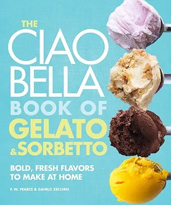 Il Libro Ciao Bella del Gelato e del Sorbetto: Sapori freschi e audaci da fare a casa: Un libro di cucina - The Ciao Bella Book of Gelato and Sorbetto: Bold, Fresh Flavors to Make at Home: A Cookbook