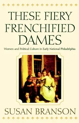 Queste ardenti dame francesizzate: Donne e cultura politica nella prima Filadelfia nazionale - These Fiery Frenchified Dames: Women and Political Culture in Early National Philadelphia
