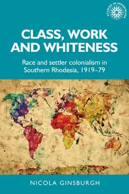 Kelas, Pekerjaan dan Kulit Putih: Ras dan Kolonialisme Pemukim di Rhodesia Selatan, 1919-1979 - Class, Work and Whiteness: Race and Settler Colonialism in Southern Rhodesia, 1919-79