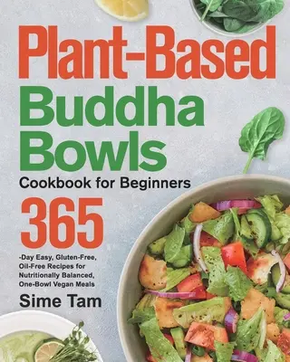 Ricettario di Buddha Bowls a base vegetale per principianti: 365 giorni di ricette facili, senza glutine e senza olio per pasti vegani equilibrati dal punto di vista nutrizionale, in una sola ciotola - Plant-Based Buddha Bowls Cookbook for Beginners: 365-Day Easy, Gluten-Free, Oil-Free Recipes for Nutritionally Balanced, One- Bowl Vegan Meals