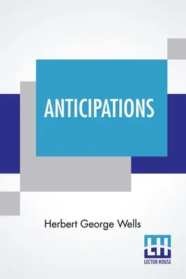 Anticipazioni: Della reazione del progresso meccanico e scientifico alla vita e al pensiero umano - Anticipations: Of The Reaction Of Mechanical And Scientific Progress Upon Human Life And Thought