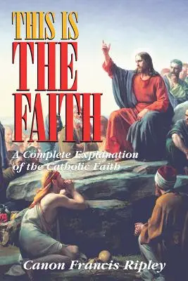 Questa è la fede: Una spiegazione completa della fede cattolica - This Is the Faith: A Complete Explanation of the Catholic Faith