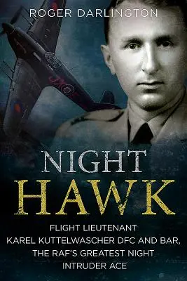 Falco notturno: Il tenente di volo Karl Kuttelwascher Dfc e Bar, il più grande asso dell'intruder notturno della Raf - Night Hawk: Flight Lieutenant Karl Kuttelwascher Dfc and Bar, the Raf's Greatest Night Intruder Ace
