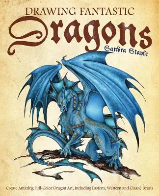 Disegnare draghi fantastici: Creare incredibili disegni di draghi a colori, comprese le bestie orientali, occidentali e classiche - Drawing Fantastic Dragons: Create Amazing Full-Color Dragon Art, Including Eastern, Western and Classic Beasts