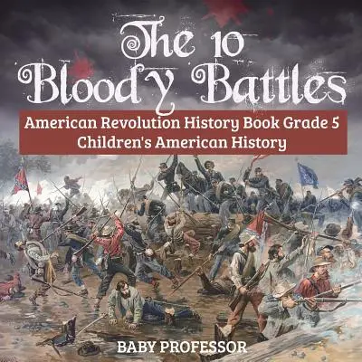 Le 10 sanguinose battaglie - Libro di storia della Rivoluzione Americana - Storia americana per bambini di quinta classe - The 10 Bloody Battles - American Revolution History Book Grade 5 Children's American History