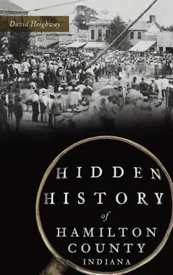 Storia nascosta della contea di Hamilton, Indiana - Hidden History of Hamilton County, Indiana