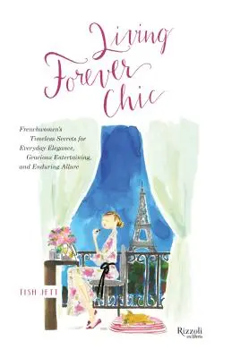 Vivere per sempre chic: I segreti senza tempo delle donne francesi per un'eleganza quotidiana, un intrattenimento raffinato e un fascino duraturo - Living Forever Chic: Frenchwomen's Timeless Secrets for Everyday Elegance, Gracious Entertaining, and Enduring Allure
