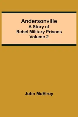 Andersonville: Storia delle prigioni militari ribelli - Volume 2 - Andersonville: A Story of Rebel Military Prisons - Volume 2