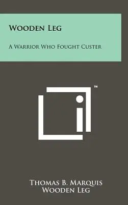 Gamba di legno: un guerriero che ha combattuto contro Custer - Wooden Leg: A Warrior Who Fought Custer