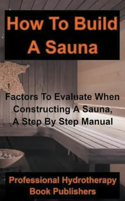 Come costruire una sauna: Fattori da valutare quando si costruisce una sauna, un manuale passo dopo passo - How to Build a Sauna: Factors To Evaluate When Constructing A Sauna, A Step By Step Manual