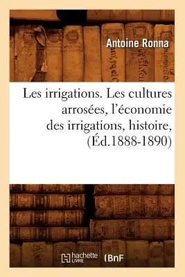 Le irrigazioni. Le culture arboree, la conomia delle irrigazioni, storia, (d.1888-1890) - Les Irrigations. Les Cultures Arroses, l'conomie Des Irrigations, Histoire, (d.1888-1890)