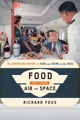 Cibo nell'aria e nello spazio: La sorprendente storia del cibo e delle bevande nei cieli - Food in the Air and Space: The Surprising History of Food and Drink in the Skies