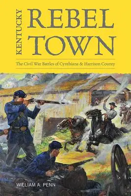 La città ribelle del Kentucky: le battaglie della guerra civile di Cynthiana e della contea di Harrison - Kentucky Rebel Town: The Civil War Battles of Cynthiana and Harrison County