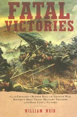 Vittorie fatali: Dalle Crociate a Bunker Hill alla guerra del Vietnam: i più tragici trionfi militari della storia e l'alto costo delle vittorie - Fatal Victories: From the Crusades to Bunker Hill to the Vietnam War: History's Most Tragic Military Triumphs and the High Cost of Vict