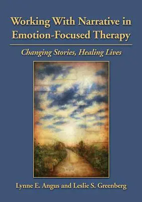 Lavorare con la narrazione nella terapia focalizzata sulle emozioni: Cambiare le storie, guarire le vite - Working with Narrative in Emotion-Focused Therapy: Changing Stories, Healing Lives