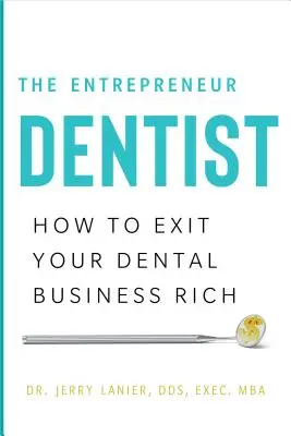 Il dentista imprenditore: Come uscire ricchi dall'attività odontoiatrica - The Entrepreneur Dentist: How to Exit Your Dental Business Rich