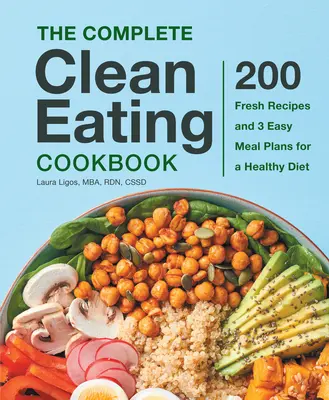 Il ricettario completo di alimentazione pulita: 200 ricette fresche e 3 facili piani alimentari per una dieta sana - The Complete Clean Eating Cookbook: 200 Fresh Recipes and 3 Easy Meal Plans for a Healthy Diet