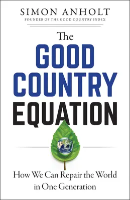L'equazione del buon paese: Come possiamo riparare il mondo in una sola generazione - The Good Country Equation: How We Can Repair the World in One Generation