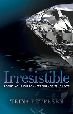 Irresistibile: Concentrare l'energia, sperimentare il vero amore - Irresistible: Focus Your Energy, Experience True Love
